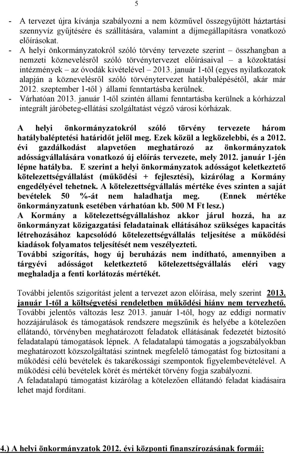 január 1-től (egyes nyilatkozatok alapján a köznevelésről szóló törvénytervezet hatálybalépésétől, akár már 2012. szeptember 1-től ) állami fenntartásba kerülnek. - Várhatóan 2013.