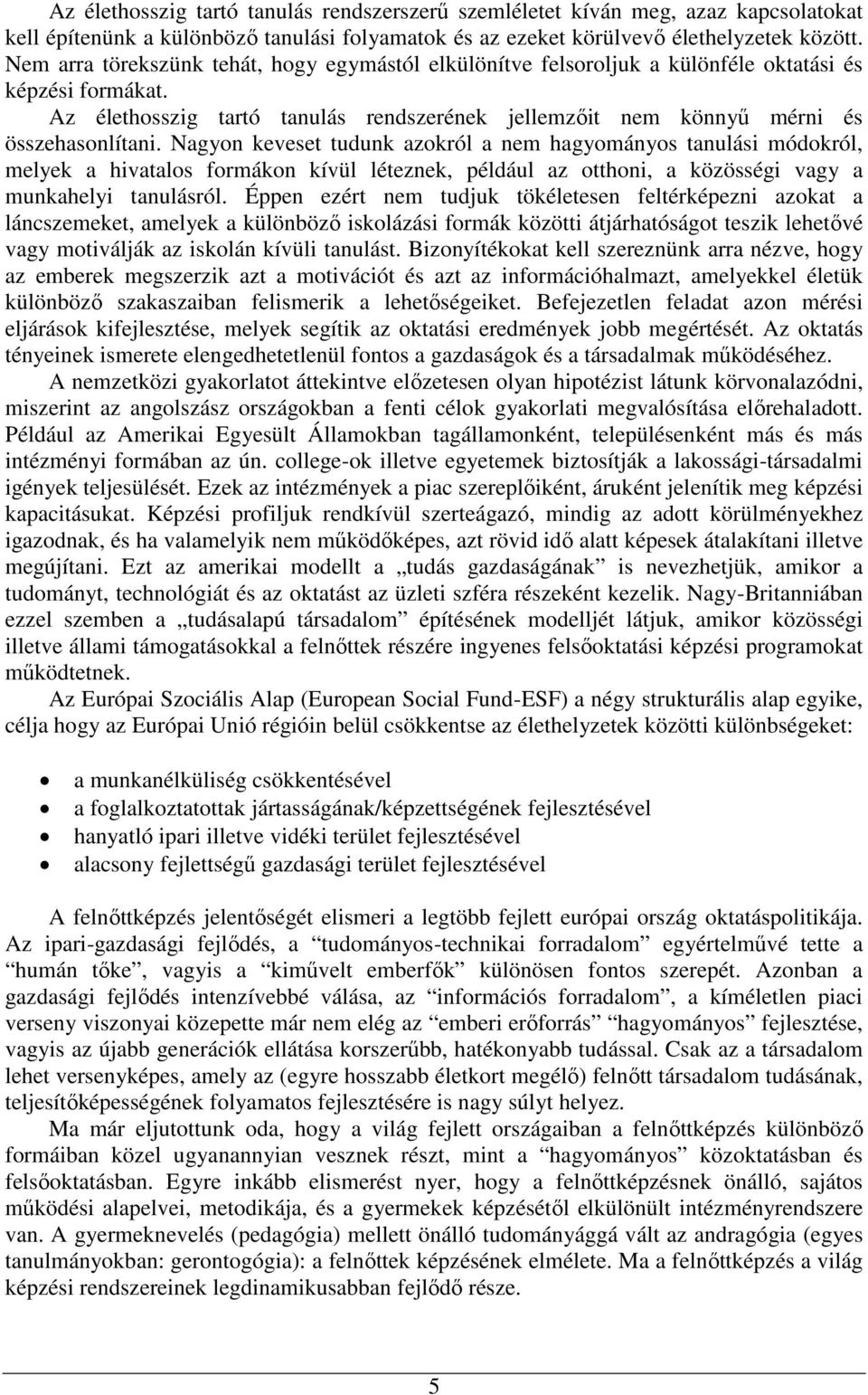 Nagyon keveset tudunk azokról a nem hagyományos tanulási módokról, melyek a hivatalos formákon kívül léteznek, például az otthoni, a közösségi vagy a munkahelyi tanulásról.