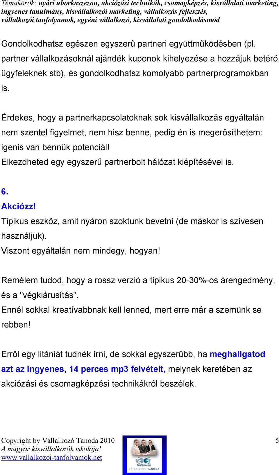 Érdekes, hogy a partnerkapcsolatoknak sok kisvállalkozás egyáltalán nem szentel figyelmet, nem hisz benne, pedig én is megerısíthetem: igenis van bennük potenciál!