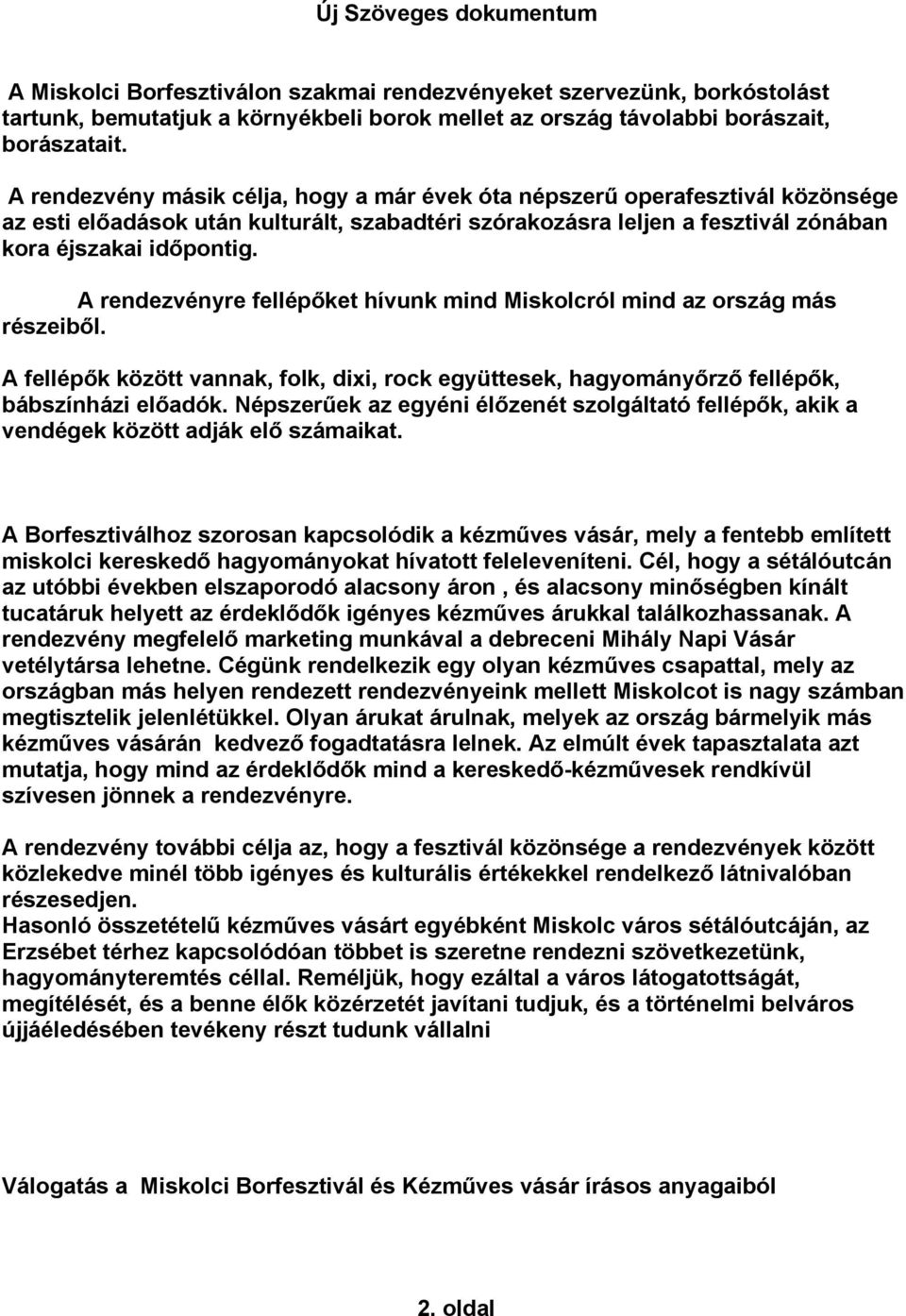 A rendezvényre fellépőket hívunk mind Miskolcról mind az ország más részeiből. A fellépők között vannak, folk, dixi, rock együttesek, hagyományőrző fellépők, bábszínházi előadók.