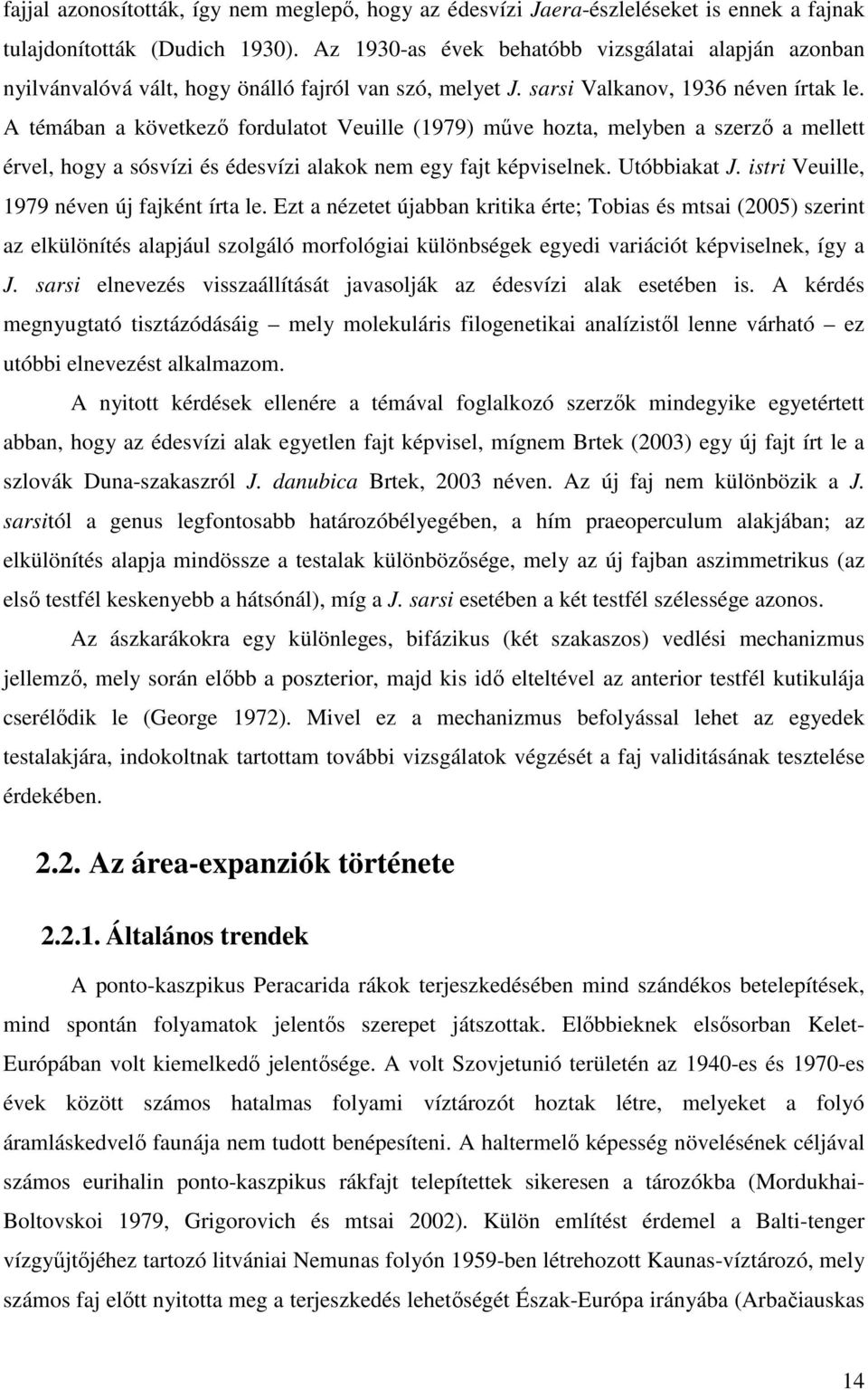 A témában a következő fordulatot Veuille (1979) műve hozta, melyben a szerző a mellett érvel, hogy a sósvízi és édesvízi alakok nem egy fajt képviselnek. Utóbbiakat J.