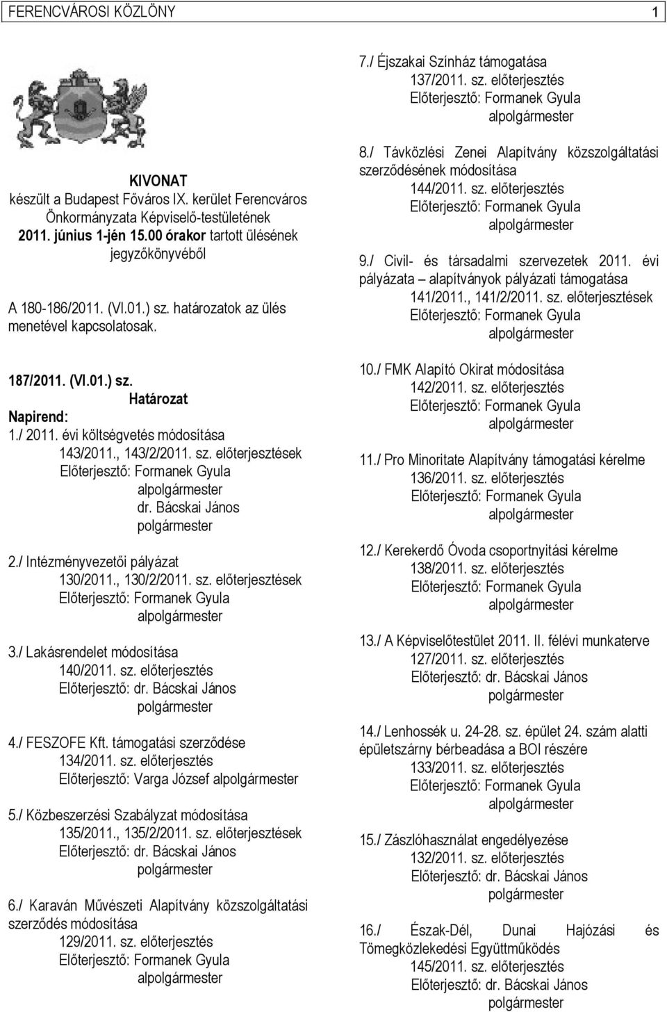 , 143/2/2011. sz. előterjesztések dr. Bácskai János 2./ Intézményvezetői pályázat 130/2011., 130/2/2011. sz. előterjesztések 3./ Lakásrendelet módosítása 140/2011. sz. előterjesztés Előterjesztő: dr.