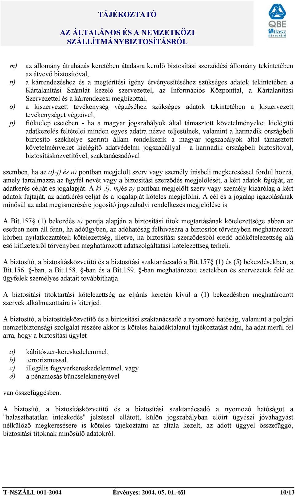 adatok tekintetében a kiszervezett tevékenységet végzővel, p) fióktelep esetében - ha a magyar jogszabályok által támasztott követelményeket kielégítő adatkezelés feltételei minden egyes adatra nézve