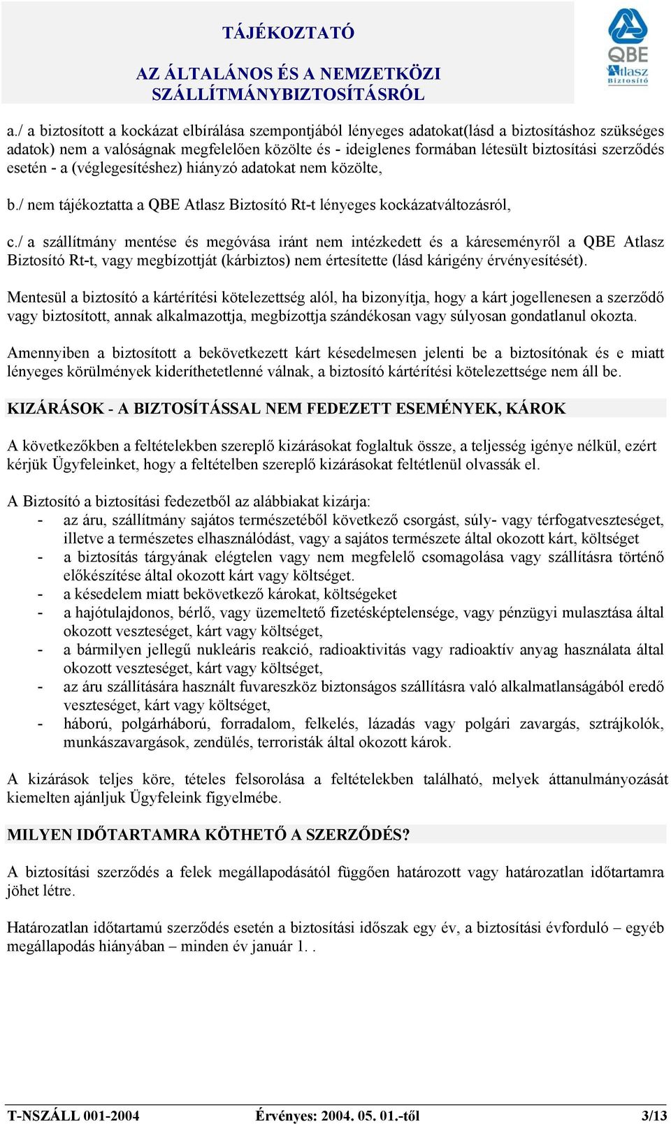 / a szállítmány mentése és megóvása iránt nem intézkedett és a káreseményről a QBE Atlasz Biztosító Rt-t, vagy megbízottját (kárbiztos) nem értesítette (lásd kárigény érvényesítését).