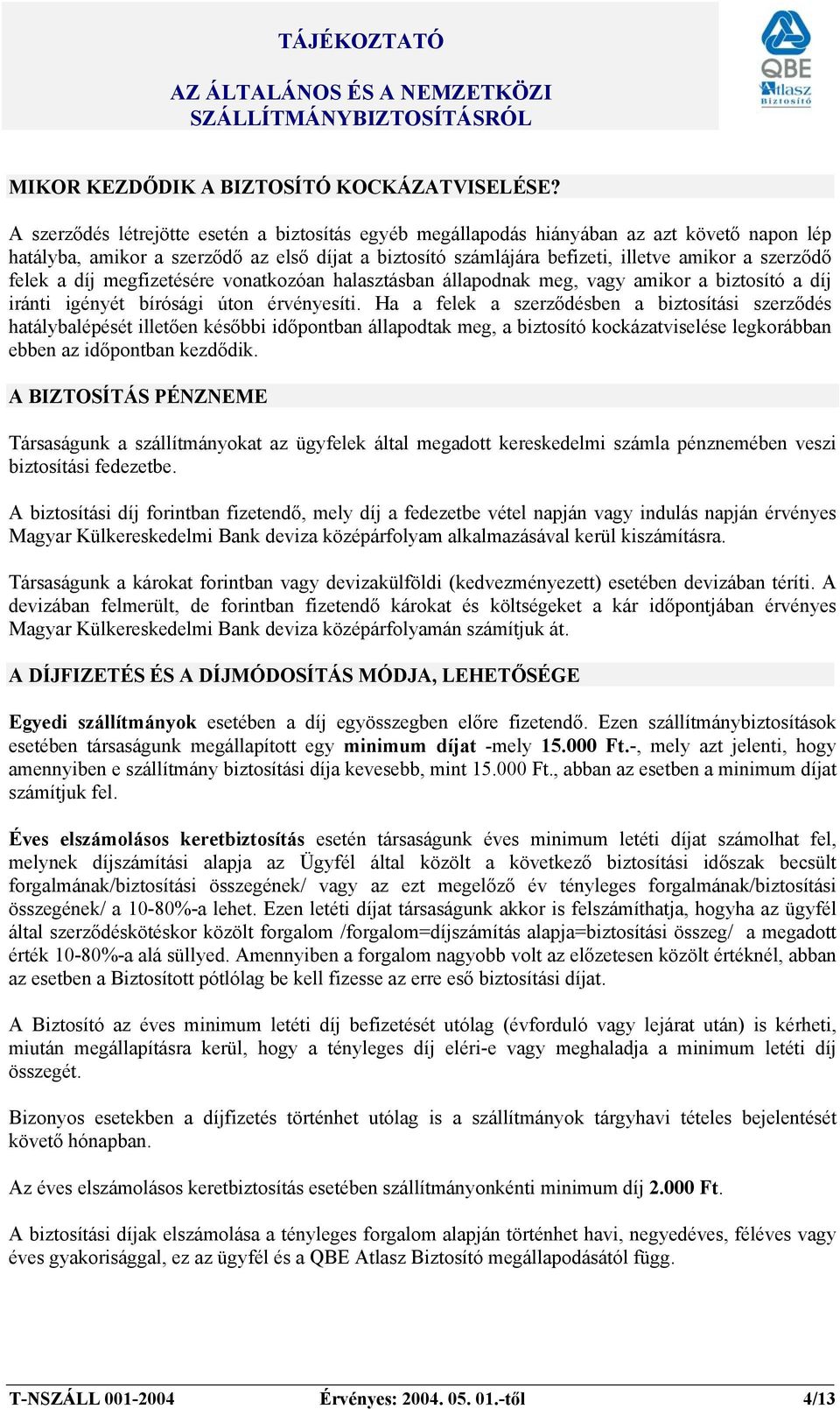 felek a díj megfizetésére vonatkozóan halasztásban állapodnak meg, vagy amikor a biztosító a díj iránti igényét bírósági úton érvényesíti.