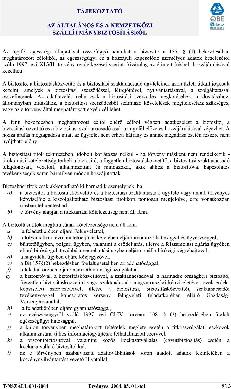 A biztosító, a biztosításközvetítő és a biztosítási szaktanácsadó ügyfeleinek azon üzleti titkait jogosult kezelni, amelyek a biztosítási szerződéssel, létrejöttével, nyilvántartásával, a
