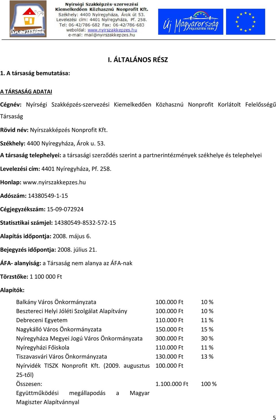 Székhely: 4400 Nyíregyháza, Árok u. 53. A társaság telephelyei: a társasági szerződés szerint a partnerintézmények székhelye és telephelyei Levelezési cím: 4401 Nyíregyháza, Pf. 258. Honlap: www.