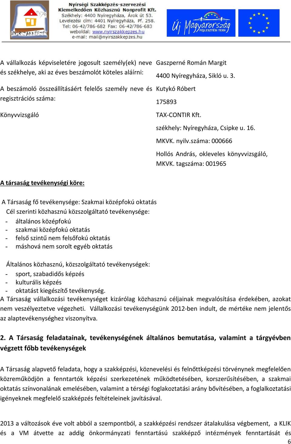 tagszáma: 001965 A társaság tevékenységi köre: A Társaság fő tevékenysége: Szakmai középfokú oktatás Cél szerinti közhasznú közszolgáltató tevékenysége: - általános középfokú - szakmai középfokú