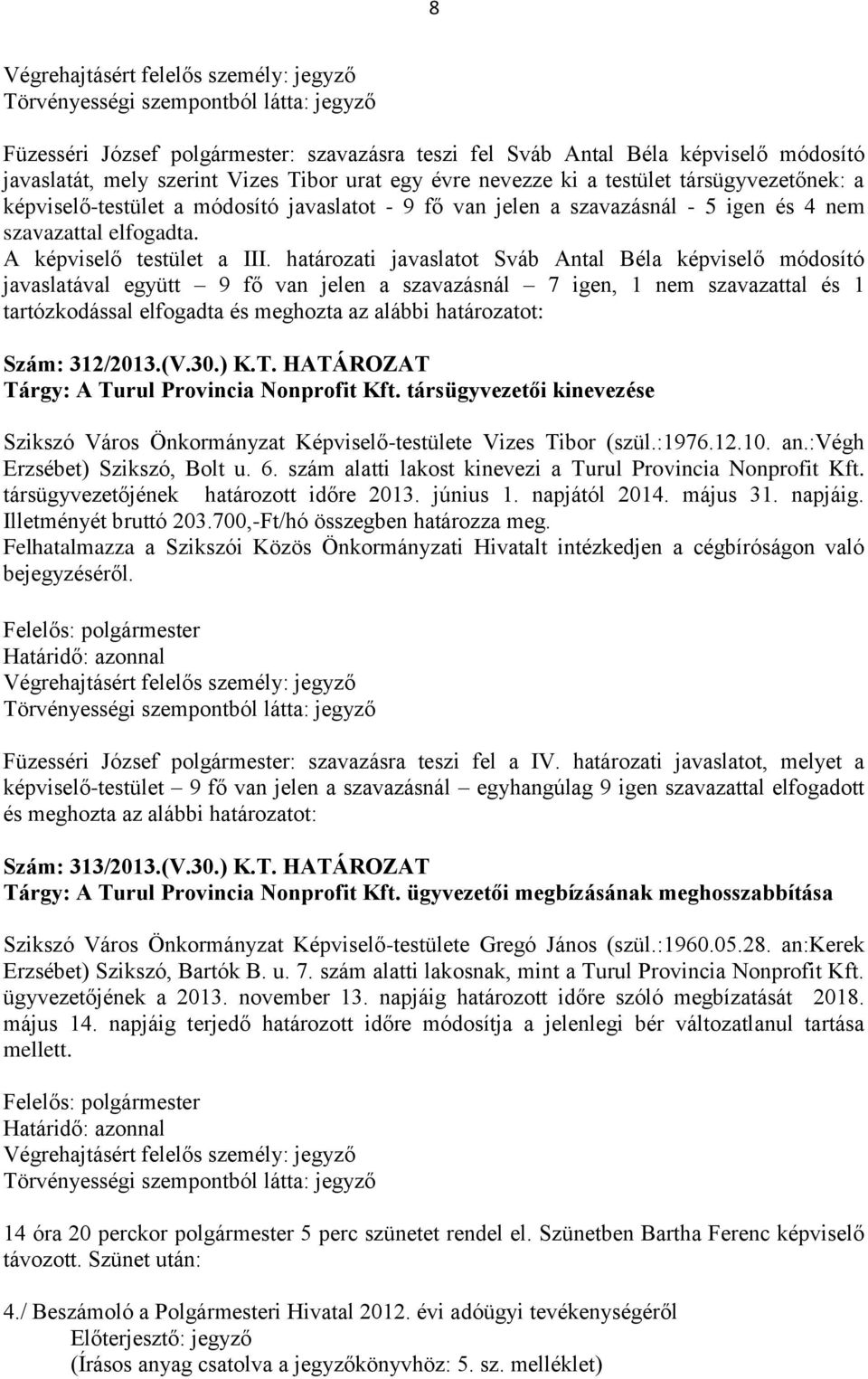 határozati javaslatot Sváb Antal Béla képviselő módosító javaslatával együtt 9 fő van jelen a szavazásnál 7 igen, 1 nem szavazattal és 1 tartózkodással elfogadta és meghozta az alábbi határozatot: