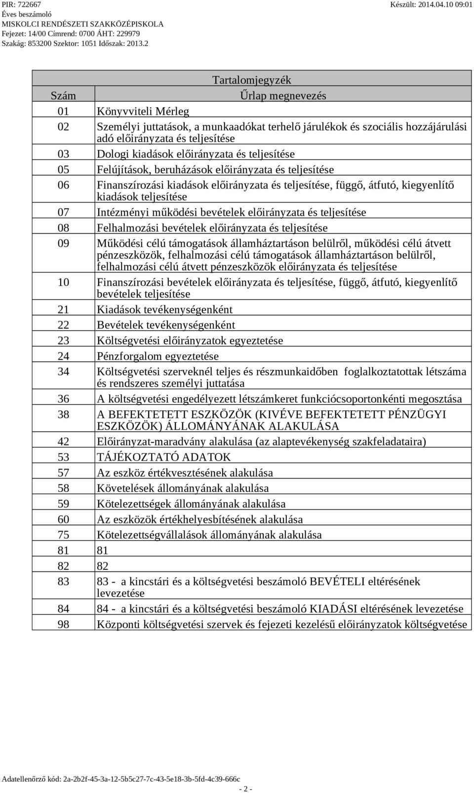 Intézményi működési bevételek előirányzata és teljesítése 08 Felhalmozási bevételek előirányzata és teljesítése 09 Működési célú támogatások államháztartáson belülről, működési célú átvett