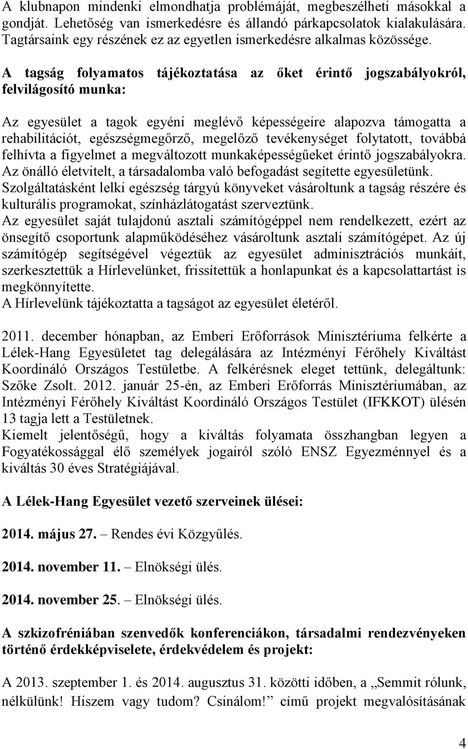 A tagság folyamatos tájékoztatása az őket érintő jogszabályokról, felvilágosító munka: Az egyesület a tagok egyéni meglévő képességeire alapozva támogatta a rehabilitációt, egészségmegőrző, megelőző