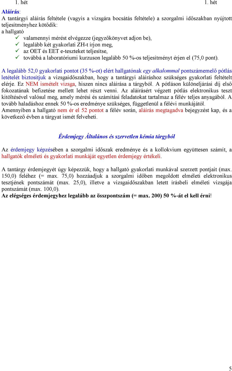 A legalább 52,0 gyakorlati pontot (35 %-ot) elért hallgatónak egy alkaloal pontszáeelı pótlás letételét biztosítjuk a vizsgaidıszakban, hogy a tantárgyi aláíráshoz szükséges gyakorlati feltételt