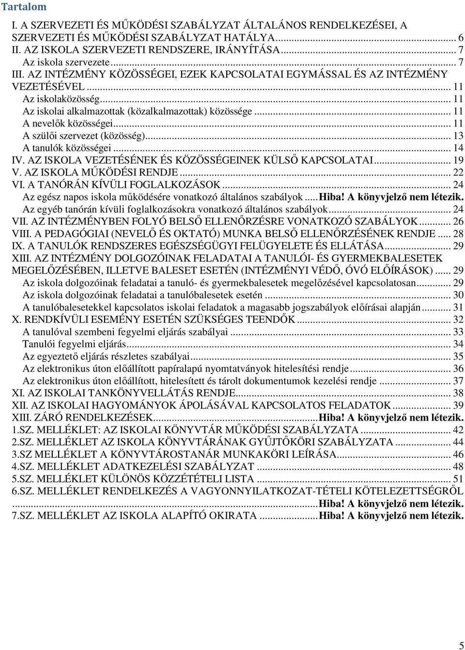 .. 11 A szülői szervezet (közösség)... 13 A tanulók közösségei... 14 IV. AZ ISKOLA VEZETÉSÉNEK ÉS KÖZÖSSÉGEINEK KÜLSŐ KAPCSOLATAI... 19 V. AZ ISKOLA MŰKÖDÉSI RENDJE... 22 VI.