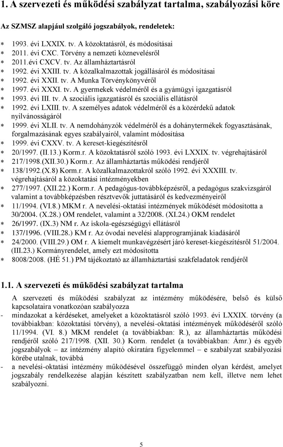 tv. A gyermekek védelméről és a gyámügyi igazgatásról 1993. évi III. tv. A szociális igazgatásról és szociális ellátásról 1992. évi LXIII. tv. A személyes adatok védelméről és a közérdekű adatok nyilvánosságáról 1999.