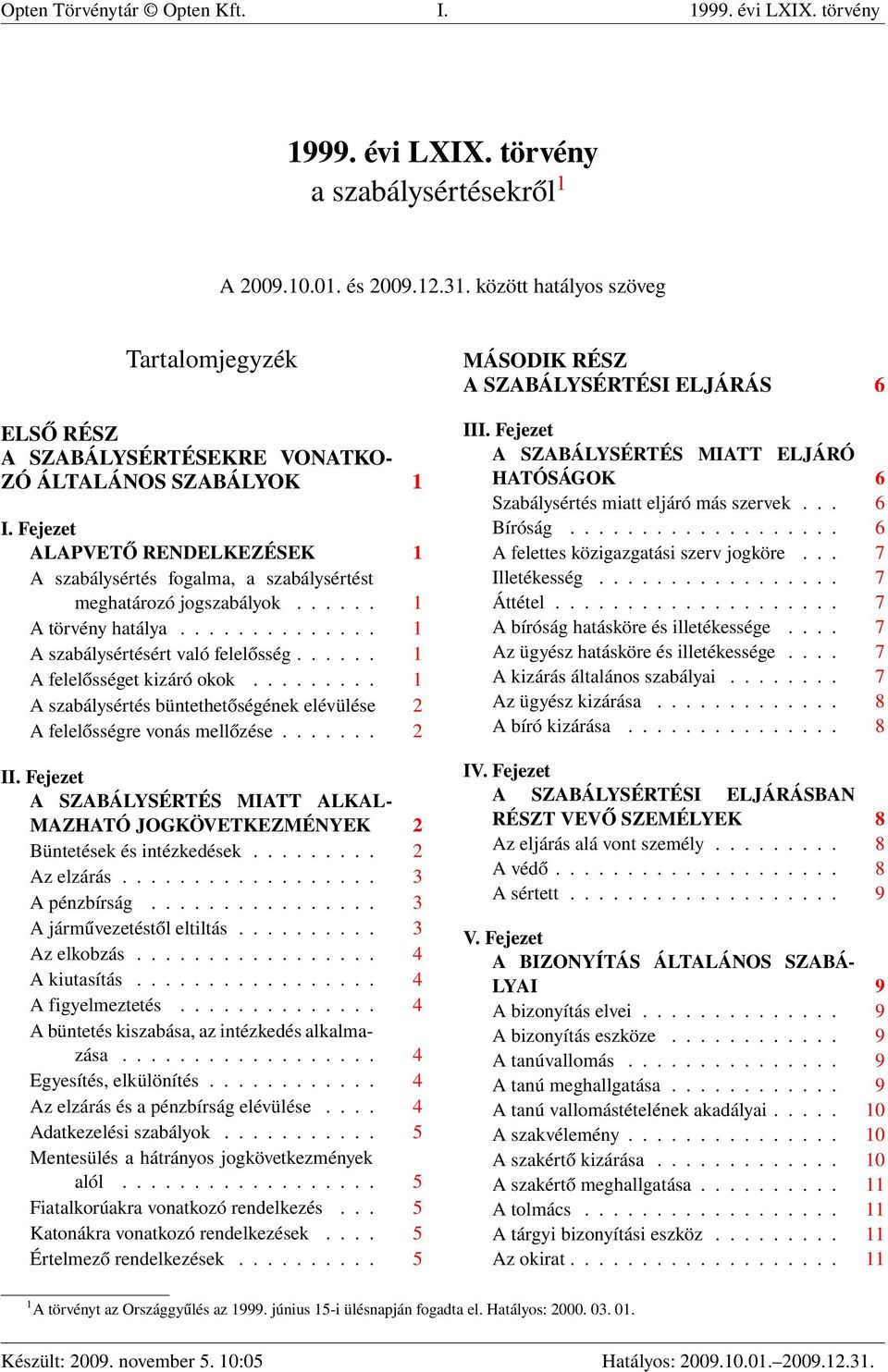 Fejezet ALAPVETŐ RENDELKEZÉSEK 1 A szabálysértés fogalma, a szabálysértést meghatározó jogszabályok...... 1 A törvény hatálya.............. 1 A szabálysértésért való felelősség.