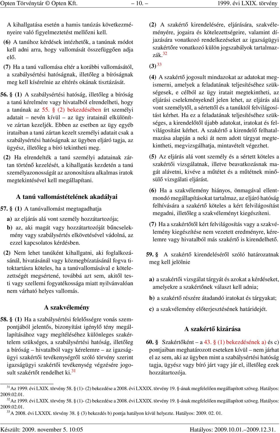 (7) Ha a tanú vallomása eltér a korábbi vallomásától, a szabálysértési hatóságnak, illetőleg a bíróságnak meg kell kísérelnie az eltérés okának tisztázását. 56.