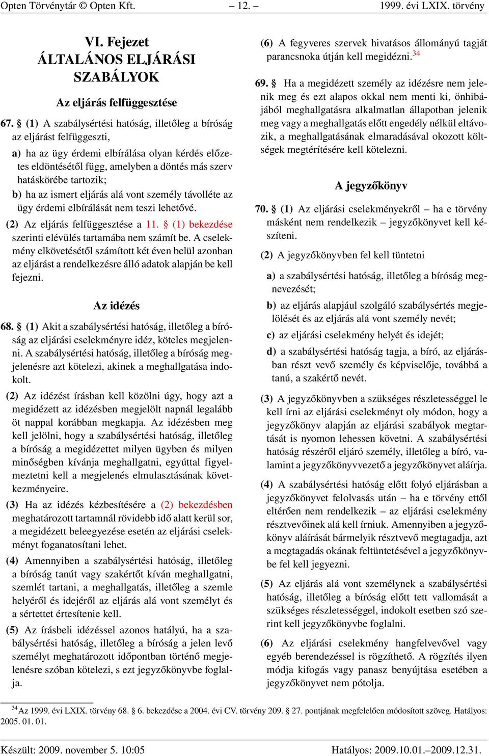 b) ha az ismert eljárás alá vont személy távolléte az ügy érdemi elbírálását nem teszi lehetővé. (2) Az eljárás felfüggesztése a 11. (1) bekezdése szerinti elévülés tartamába nem számít be.