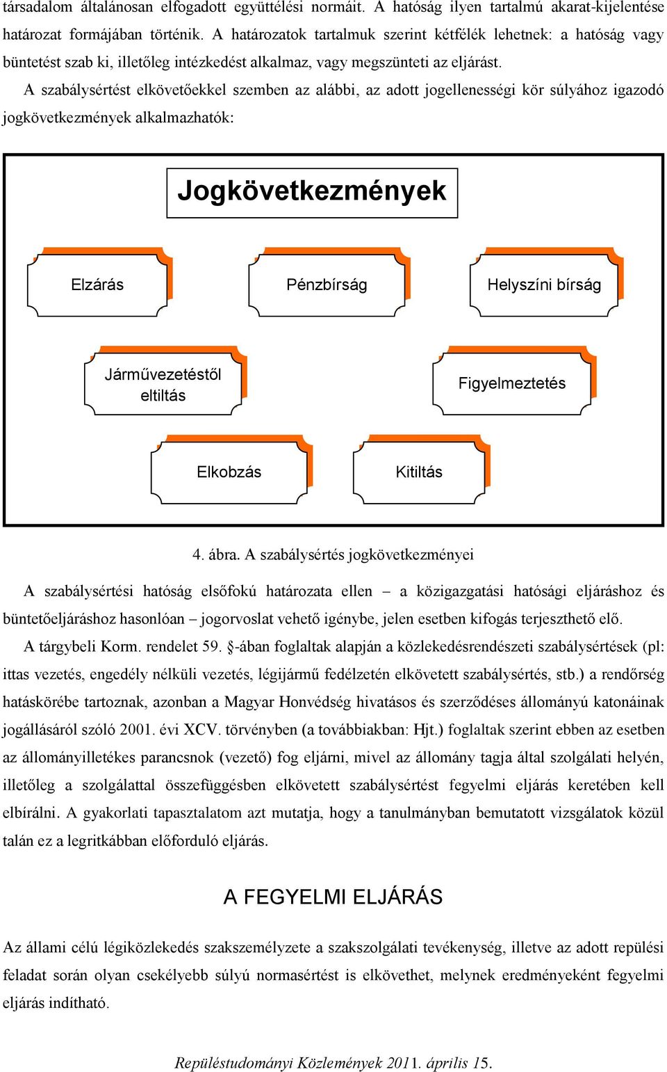 A szabálysértést elkövetőekkel szemben az alábbi, az adott jogellenességi kör súlyához igazodó jogkövetkezmények alkalmazhatók: Jogkövetkezmények Elzárás Pénzbírság Helyszíni bírság Járművezetéstől