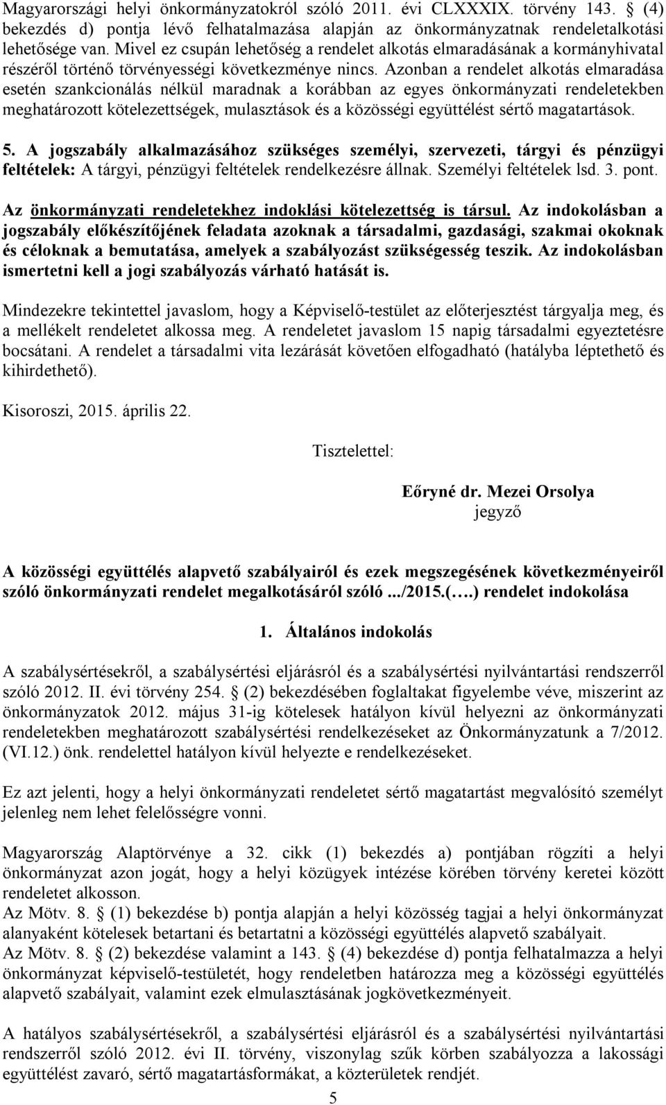 Azonban a rendelet alkotás elmaradása esetén szankcionálás nélkül maradnak a korábban az egyes önkormányzati rendeletekben meghatározott kötelezettségek, mulasztások és a közösségi együttélést sértő