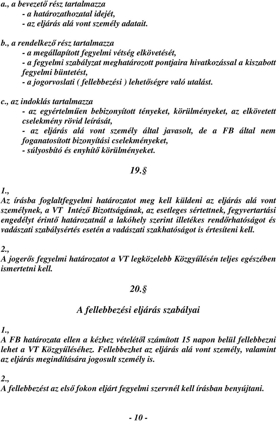 , a rendelkező rész tartalmazza - a megállapított fegyelmi vétség elkövetését, - a fegyelmi szabályzat meghatározott pontjaira hivatkozással a kiszabott fegyelmi büntetést, - a jogorvoslati (