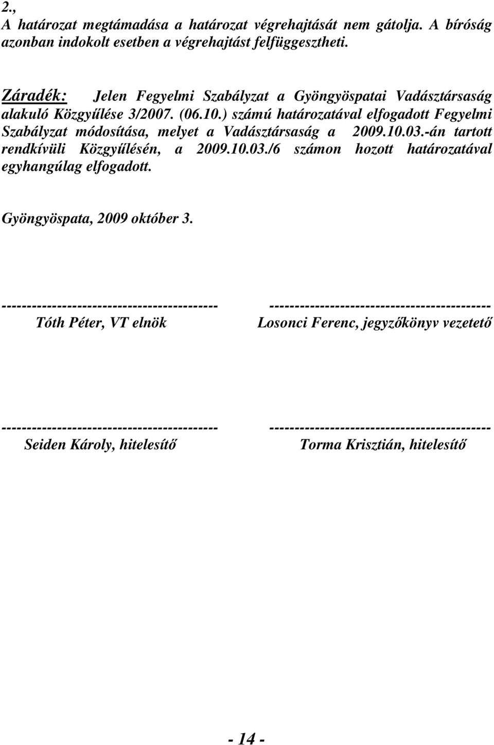 ) számú határozatával elfogadott Fegyelmi Szabályzat módosítása, melyet a Vadásztársaság a 2009.10.03.-án tartott rendkívüli Közgyűlésén, a 2009.10.03./6 számon hozott határozatával egyhangúlag elfogadott.