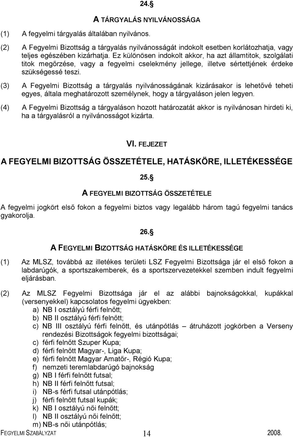 (3) A Fegyelmi Bizottság a tárgyalás nyilvánosságának kizárásakor is lehetővé teheti egyes, általa meghatározott személynek, hogy a tárgyaláson jelen legyen.