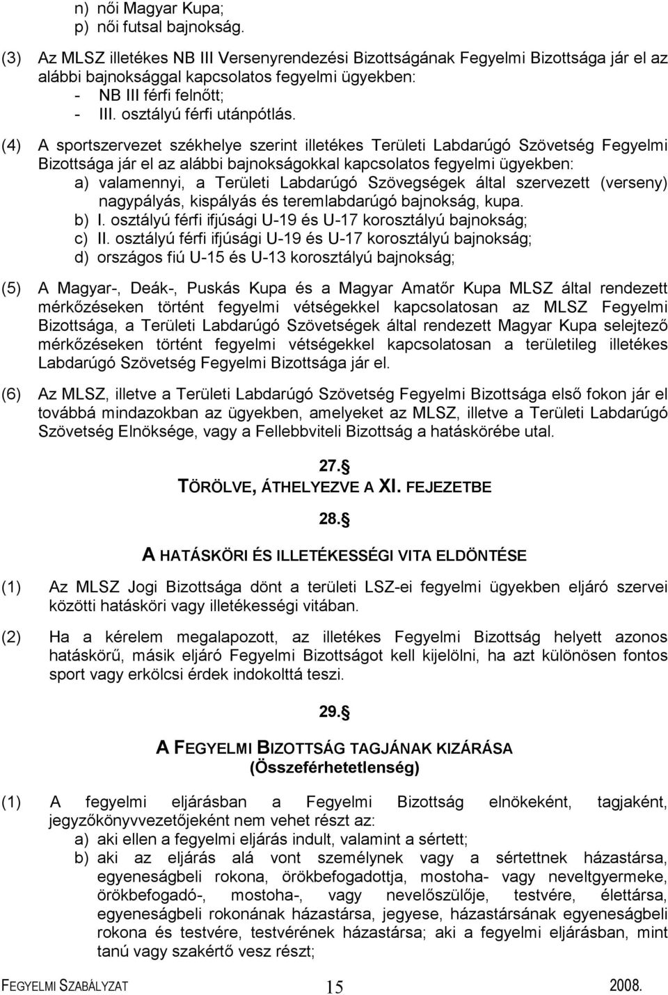 (4) A sportszervezet székhelye szerint illetékes Területi Labdarúgó Szövetség Fegyelmi Bizottsága jár el az alábbi bajnokságokkal kapcsolatos fegyelmi ügyekben: a) valamennyi, a Területi Labdarúgó