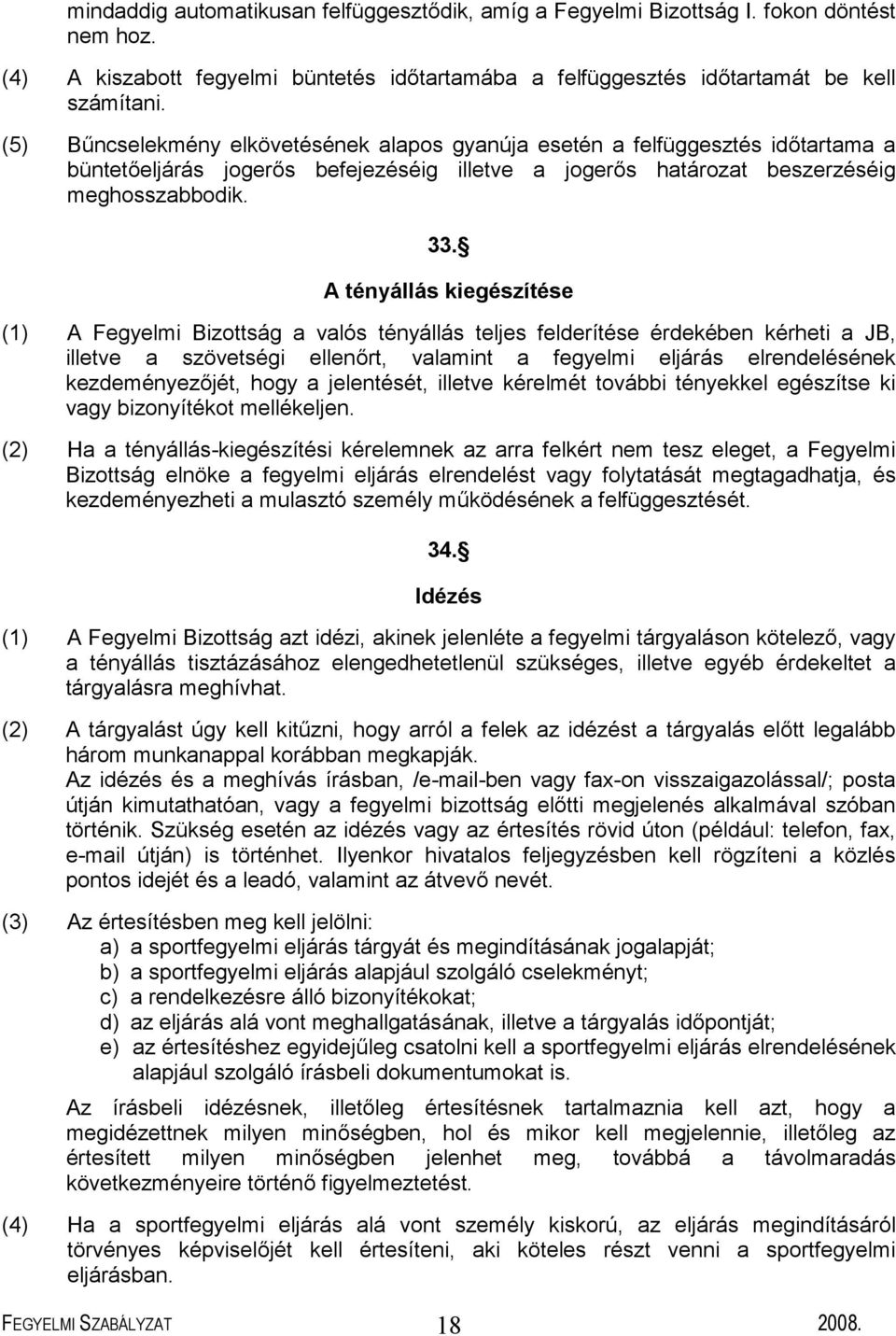 A tényállás kiegészítése (1) A Fegyelmi Bizottság a valós tényállás teljes felderítése érdekében kérheti a JB, illetve a szövetségi ellenőrt, valamint a fegyelmi eljárás elrendelésének