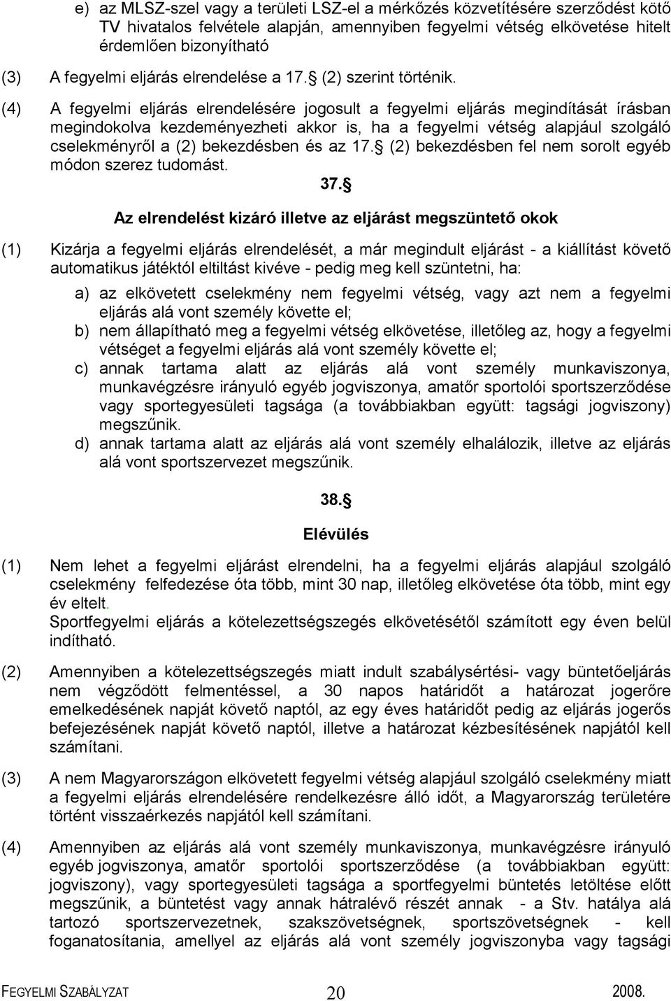 (4) A fegyelmi eljárás elrendelésére jogosult a fegyelmi eljárás megindítását írásban megindokolva kezdeményezheti akkor is, ha a fegyelmi vétség alapjául szolgáló cselekményről a (2) bekezdésben és