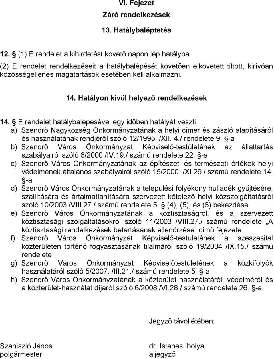 E rendelet hatálybalépésével egy időben hatályát veszti a) Szendrő Nagyközség Önkormányzatának a helyi címer és zászló alapításáról és használatának rendjéről szóló 12/1995. /XII. 4./ rendelete 9.