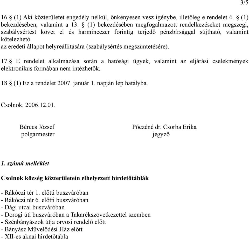 (szabálysértés megszüntetésére). 17. E rendelet alkalmazása során a hatósági ügyek, valamint az eljárási cselekmények elektronikus formában nem intézhetők. 18. (1) Ez a rendelet 2007. január 1.