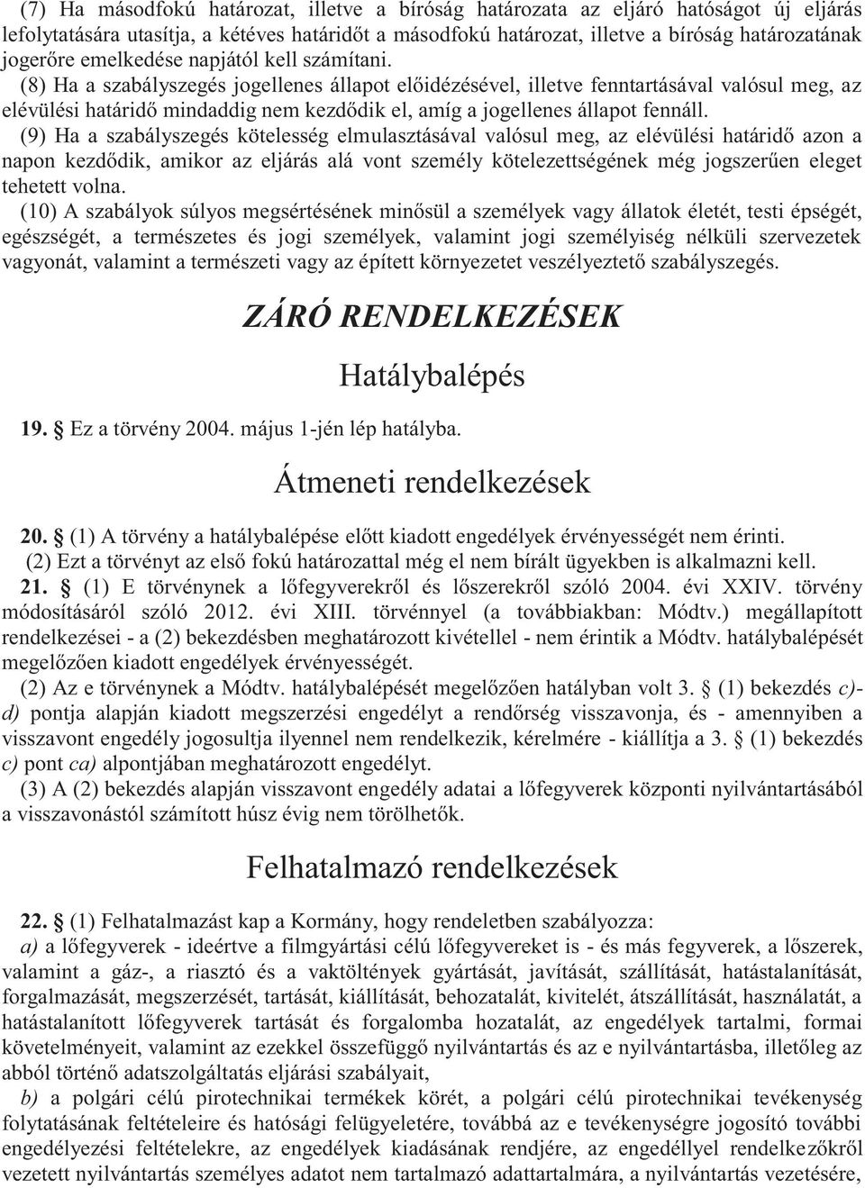 (8) Ha a szabályszegés jogellenes állapot előidézésével, illetve fenntartásával valósul meg, az elévülési határidő mindaddig nem kezdődik el, amíg a jogellenes állapot fennáll.