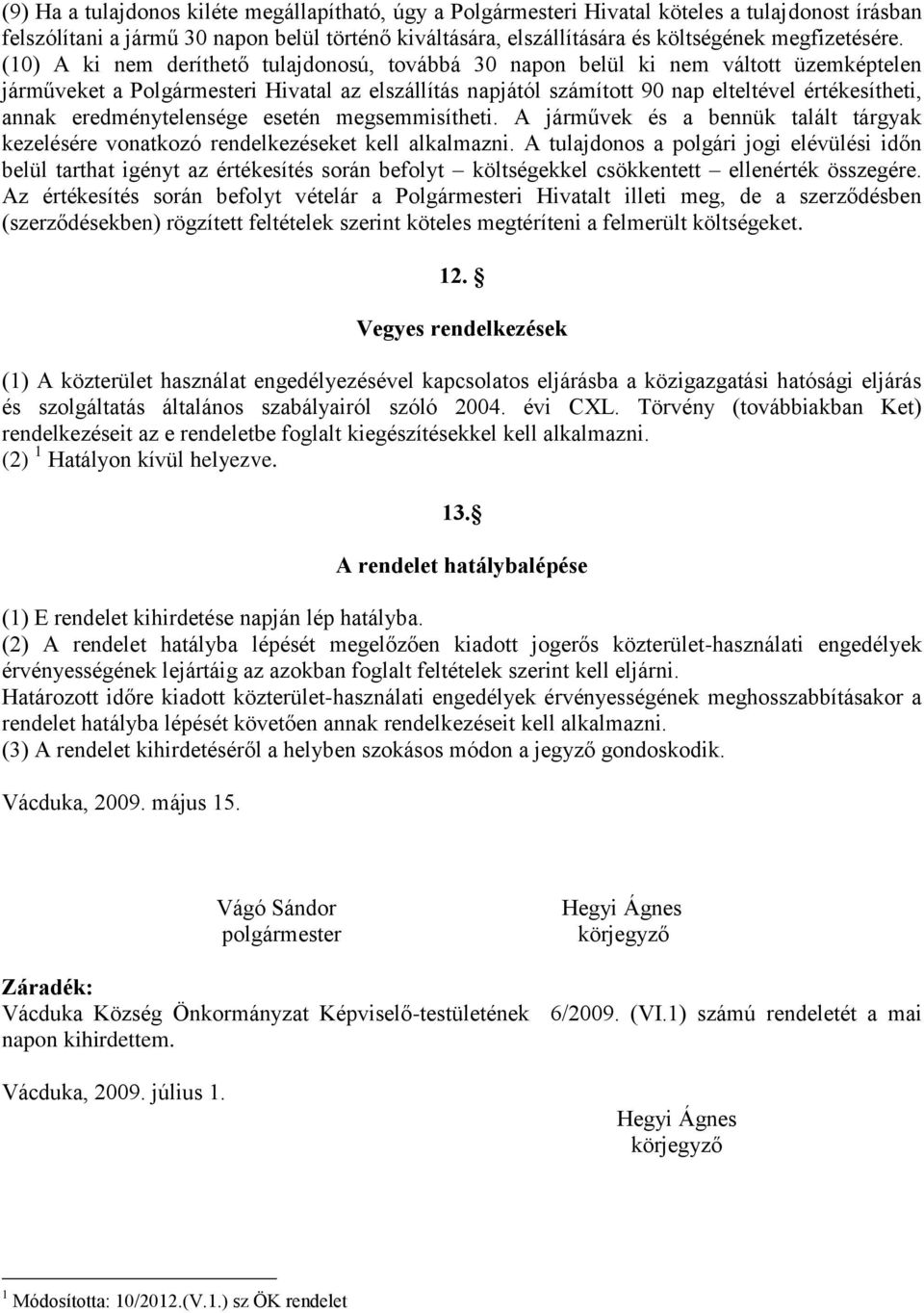 (10) A ki nem deríthető tulajdonosú, továbbá 30 napon belül ki nem váltott üzemképtelen járműveket a Polgármesteri Hivatal az elszállítás napjától számított 90 nap elteltével értékesítheti, annak