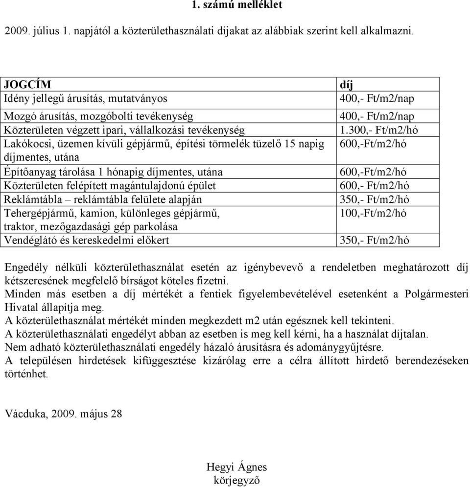 napig díjmentes, utána Építőanyag tárolása 1 hónapig díjmentes, utána Közterületen felépített magántulajdonú épület Reklámtábla reklámtábla felülete alapján Tehergépjármű, kamion, különleges