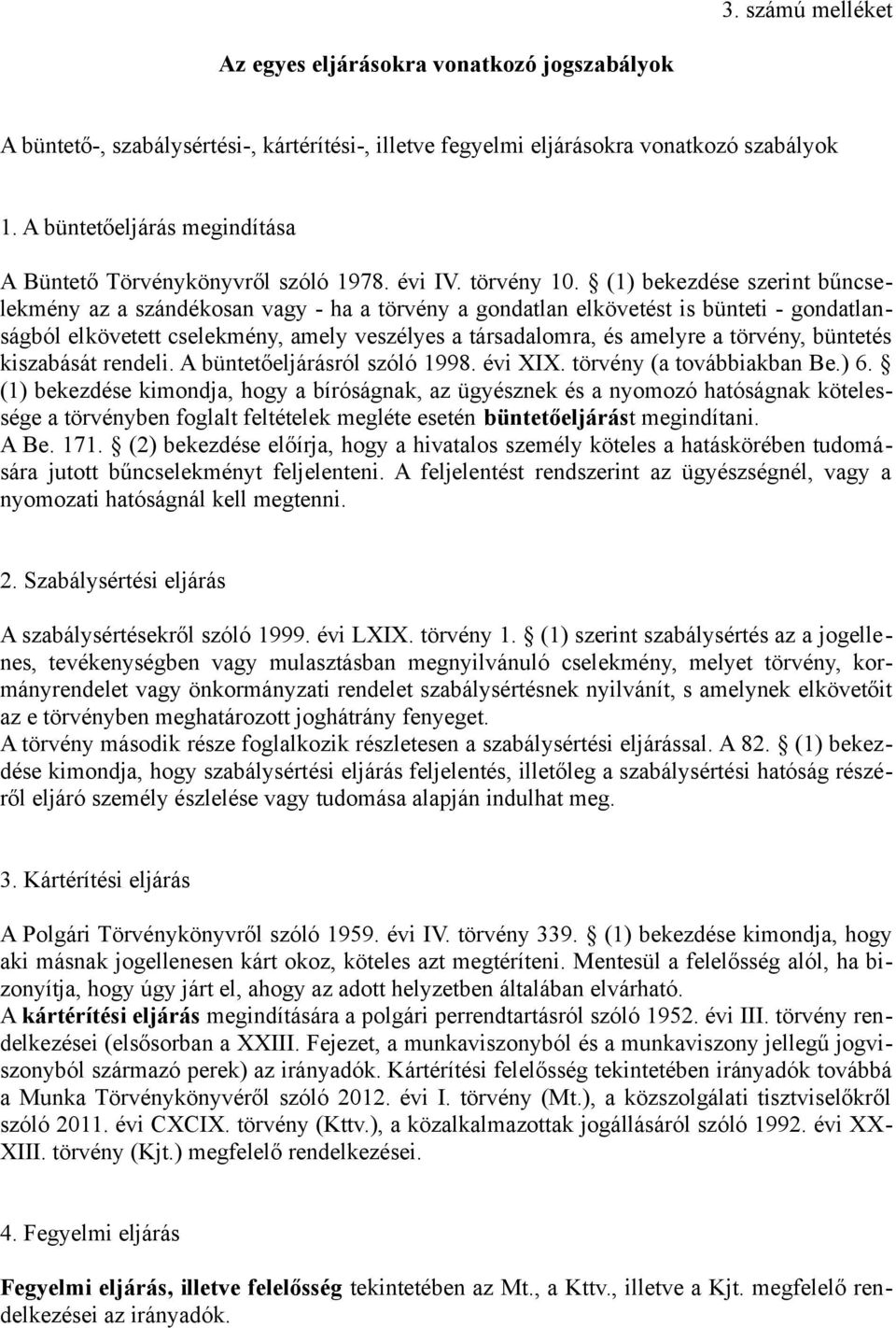 (1) bekezdése szerint bűncselekmény az a szándékosan vagy - ha a törvény a gondatlan elkövetést is bünteti - gondatlanságból elkövetett cselekmény, amely veszélyes a társadalomra, és amelyre a