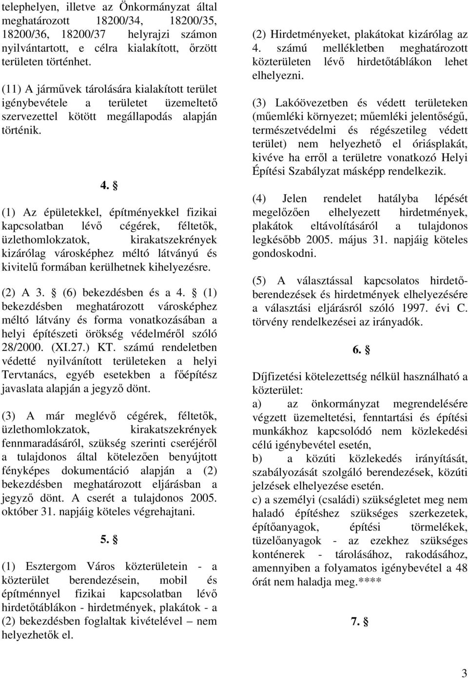 (1) Az épületekkel, építményekkel fizikai kapcsolatban lévő cégérek, féltetők, üzlethomlokzatok, kirakatszekrények kizárólag városképhez méltó látványú és kivitelű formában kerülhetnek kihelyezésre.