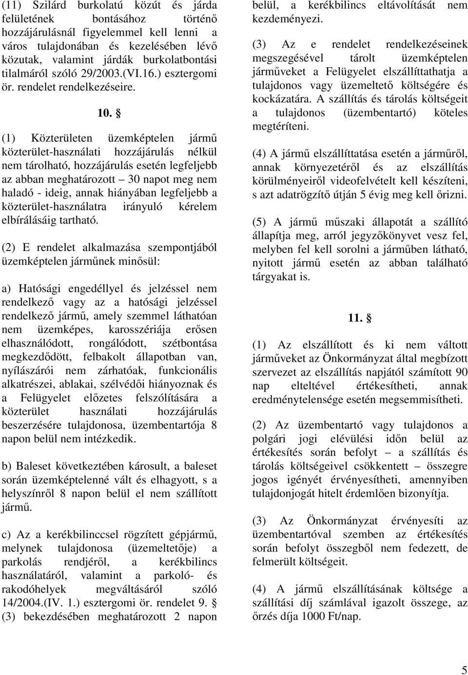 (1) Közterületen üzemképtelen jármű közterület-használati hozzájárulás nélkül nem tárolható, hozzájárulás esetén legfeljebb az abban meghatározott 30 napot meg nem haladó - ideig, annak hiányában