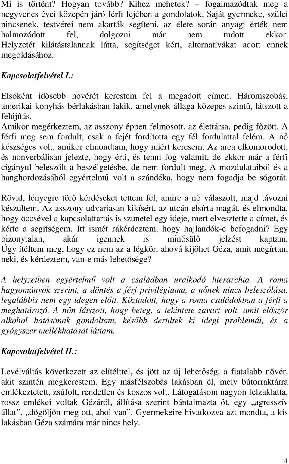 Helyzetét kilátástalannak látta, segítséget kért, alternatívákat adott ennek megoldásához. Kapcsolatfelvétel I.: Elsőként idősebb nővérét kerestem fel a megadott címen.