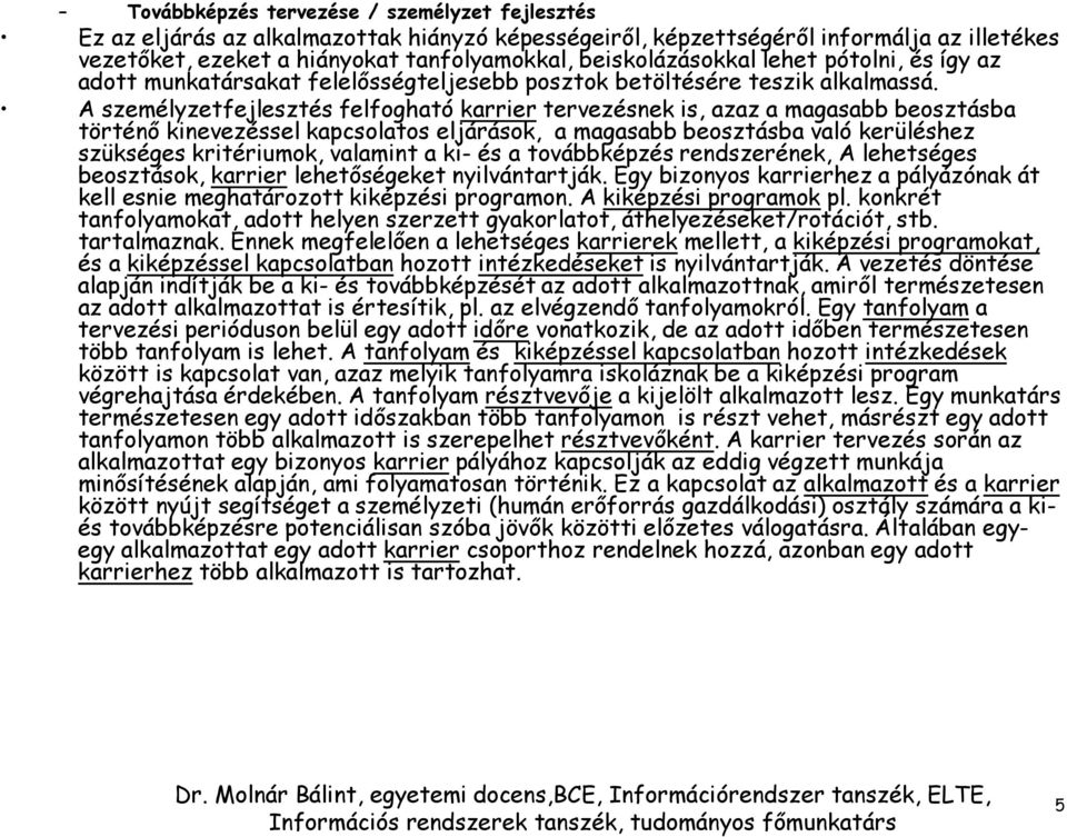 A személyzetfejlesztés felfogható karrier tervezésnek is, azaz a magasabb beosztásba történő kinevezéssel kapcsolatos eljárások, a magasabb beosztásba való kerüléshez szükséges kritériumok, valamint