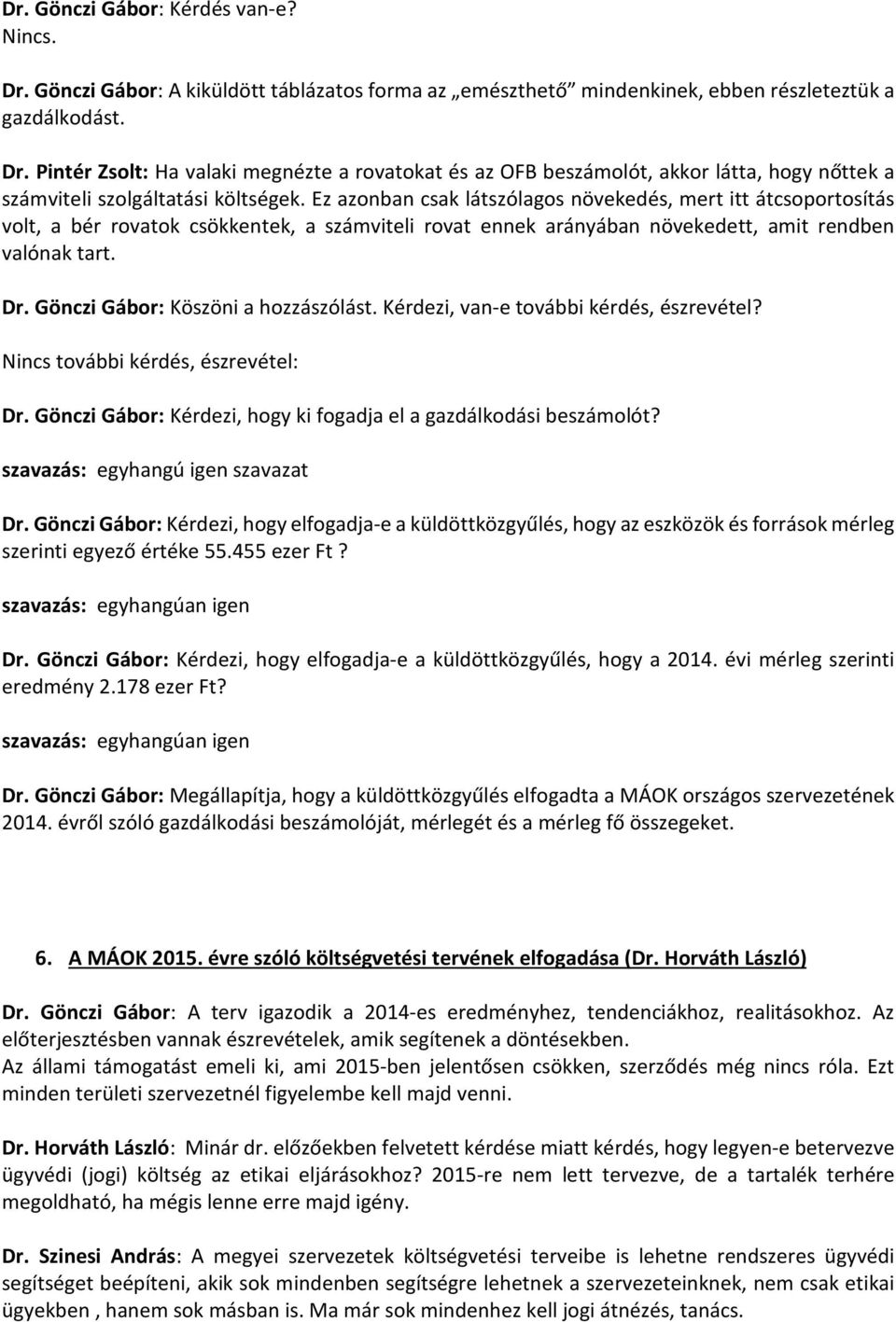 Gönczi Gábor: Köszöni a hozzászólást. Kérdezi, van-e további kérdés, észrevétel? Nincs további kérdés, észrevétel: Dr. Gönczi Gábor: Kérdezi, hogy ki fogadja el a gazdálkodási beszámolót?