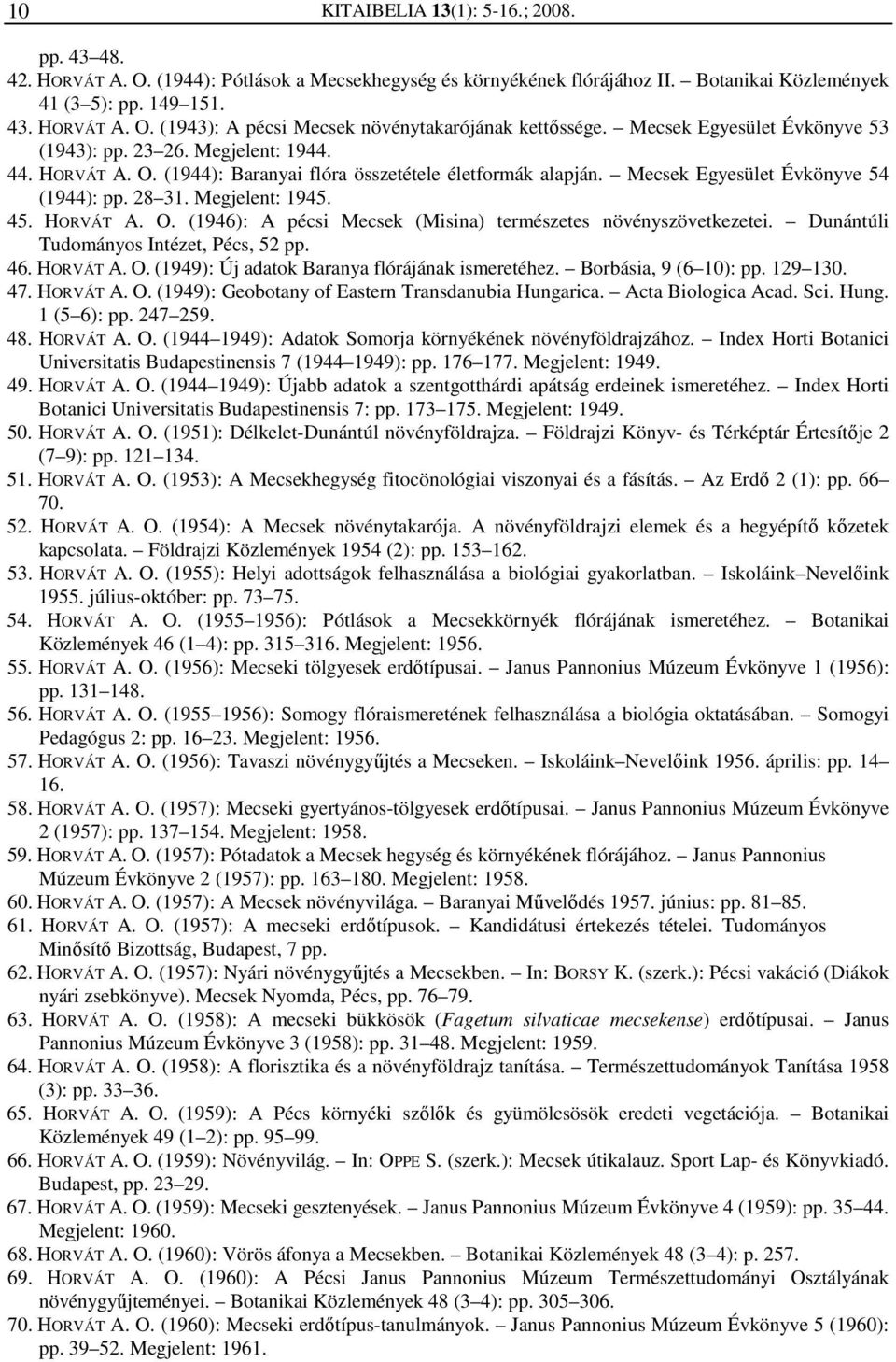 Megjelent: 1945. 45. HORVÁT A. O. (1946): A pécsi Mecsek (Misina) természetes növényszövetkezetei. Dunántúli Tudományos Intézet, Pécs, 52 pp. 46. HORVÁT A. O. (1949): Új adatok Baranya flórájának ismeretéhez.