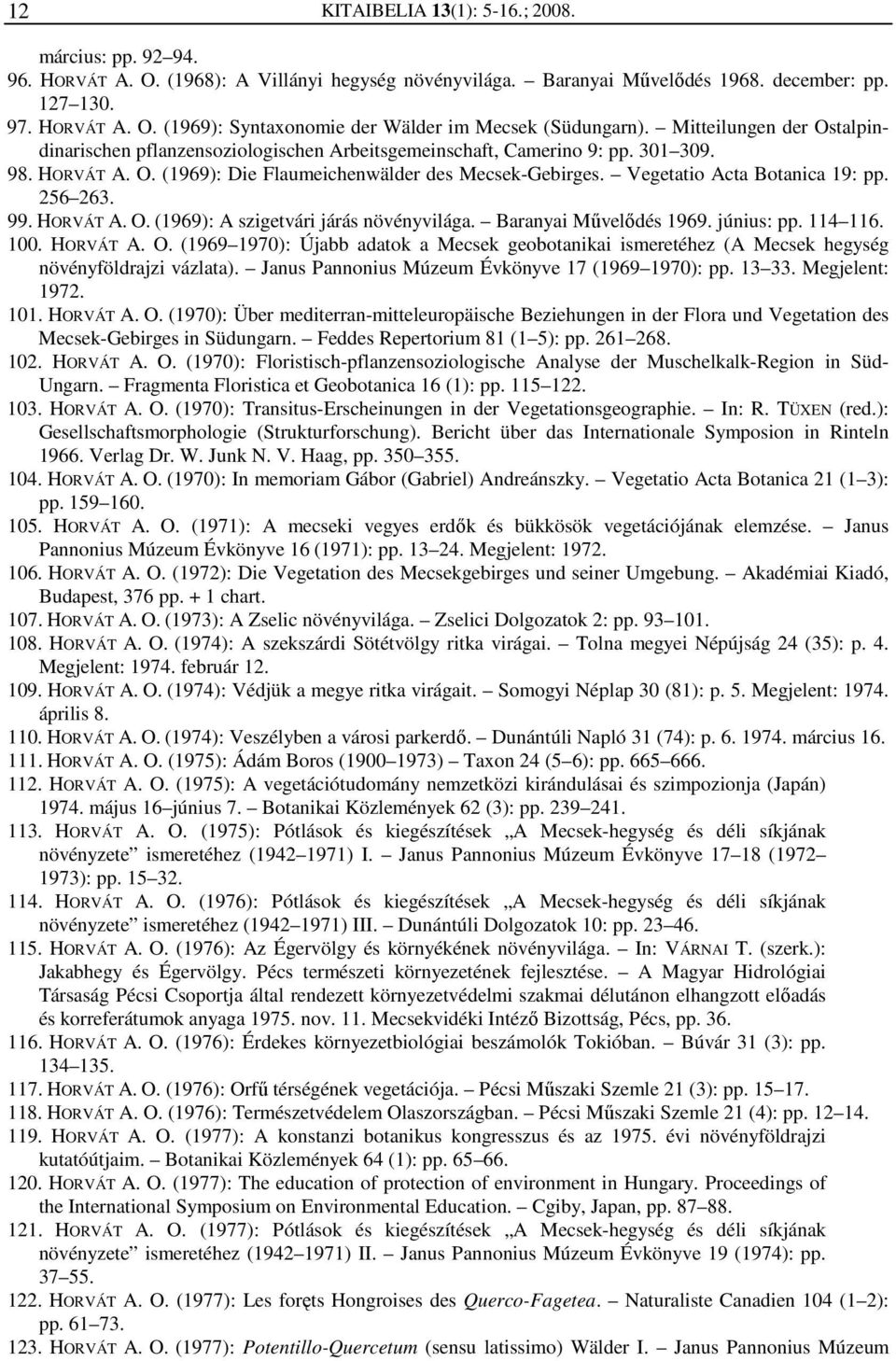 Vegetatio Acta Botanica 19: pp. 256 263. 99. HORVÁT A. O. (1969): A szigetvári járás növényvilága. Baranyai Művelődés 1969. június: pp. 114 116. 100. HORVÁT A. O. (1969 1970): Újabb adatok a Mecsek geobotanikai ismeretéhez (A Mecsek hegység növényföldrajzi vázlata).