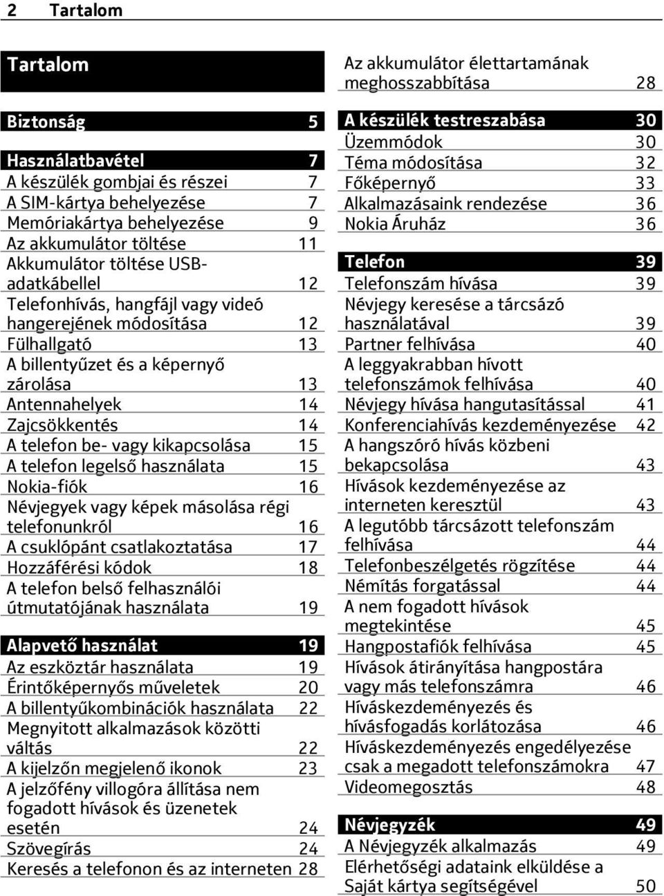 legelső használata 15 Nokia-fiók 16 Névjegyek vagy képek másolása régi telefonunkról 16 A csuklópánt csatlakoztatása 17 Hozzáférési kódok 18 A telefon belső felhasználói útmutatójának használata 19