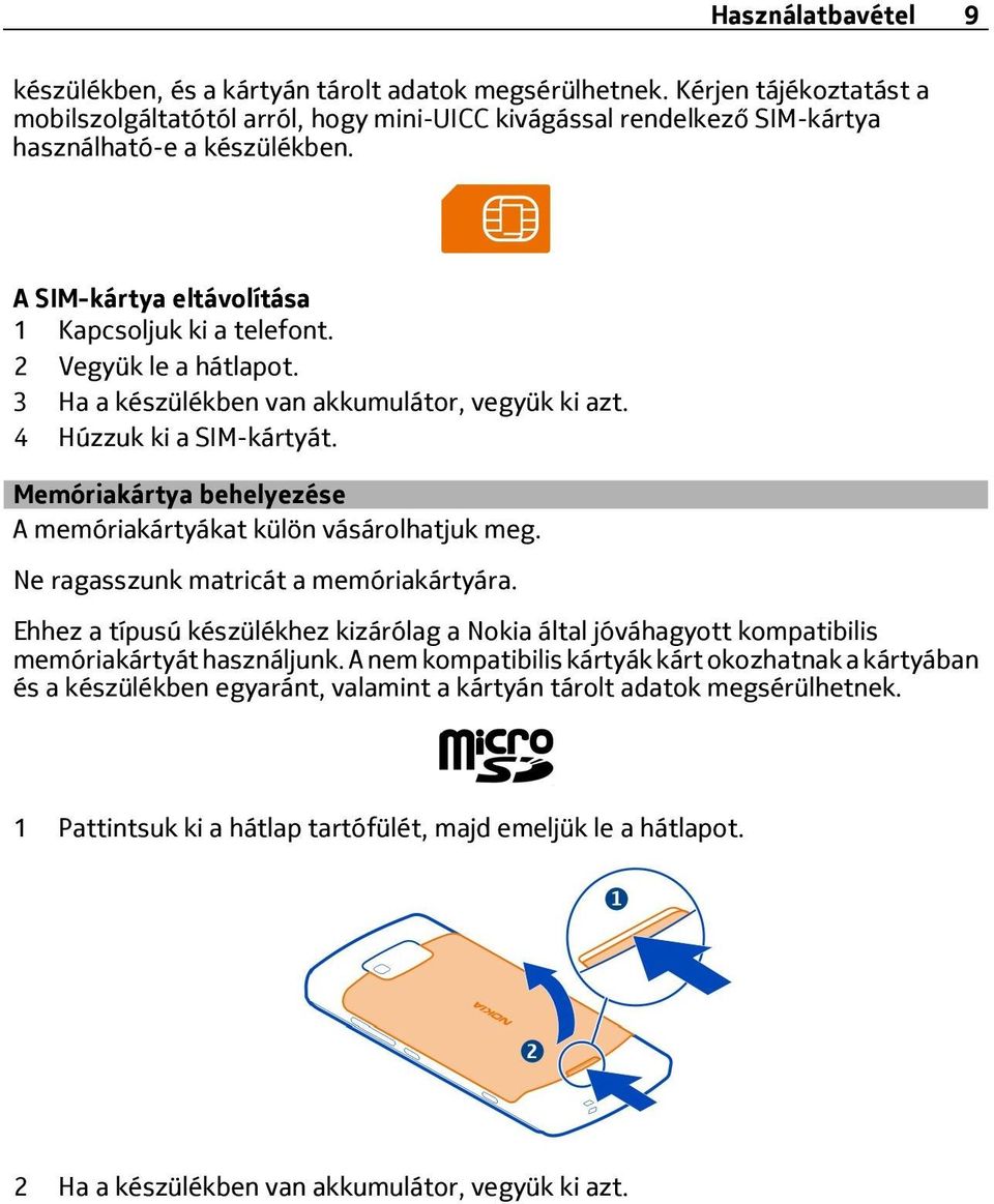 2 Vegyük le a hátlapot. 3 Ha a készülékben van akkumulátor, vegyük ki azt. 4 Húzzuk ki a SIM-kártyát. Memóriakártya behelyezése A memóriakártyákat külön vásárolhatjuk meg.