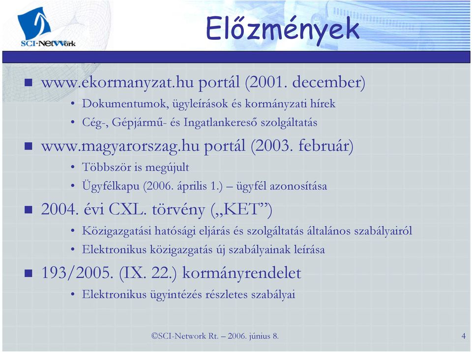 hu portál (2003. február) Többször is megújult Ügyfélkapu (2006. április 1.) ügyfél azonosítása 2004. évi CXL.