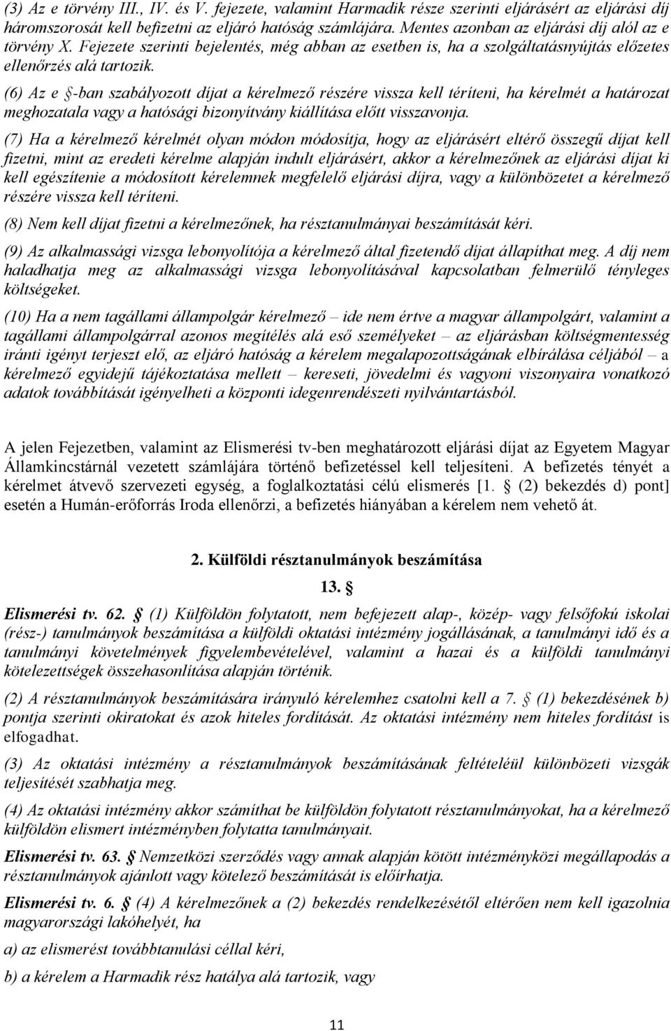 (6) Az e -ban szabályozott díjat a kérelmező részére vissza kell téríteni, ha kérelmét a határozat meghozatala vagy a hatósági bizonyítvány kiállítása előtt visszavonja.