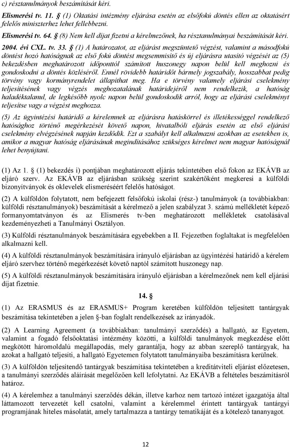 (1) A határozatot, az eljárást megszüntető végzést, valamint a másodfokú döntést hozó hatóságnak az első fokú döntést megsemmisítő és új eljárásra utasító végzését az (5) bekezdésben meghatározott