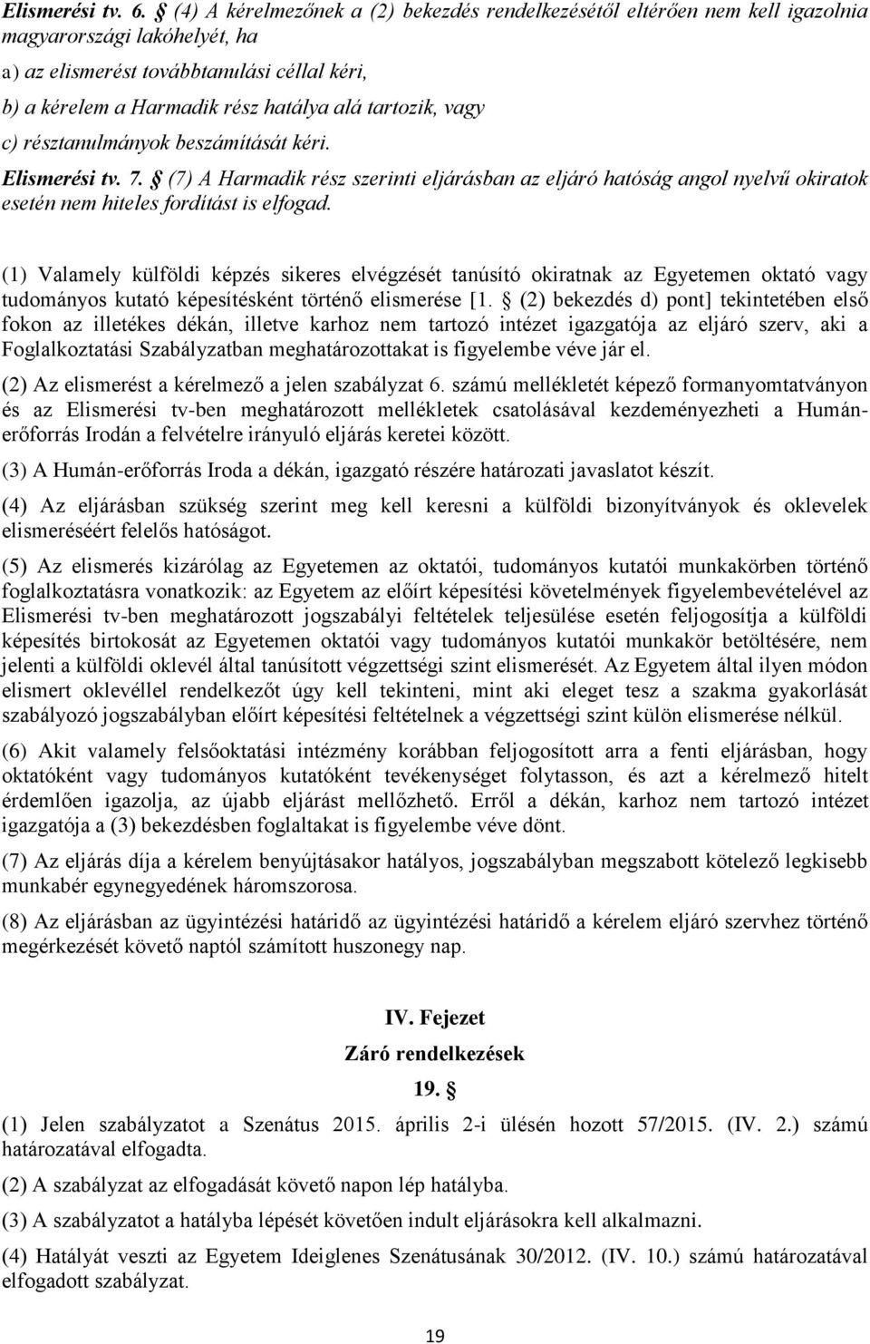 tartozik, vagy c) résztanulmányok beszámítását kéri. Elismerési tv. 7. (7) A Harmadik rész szerinti eljárásban az eljáró hatóság angol nyelvű okiratok esetén nem hiteles fordítást is elfogad.