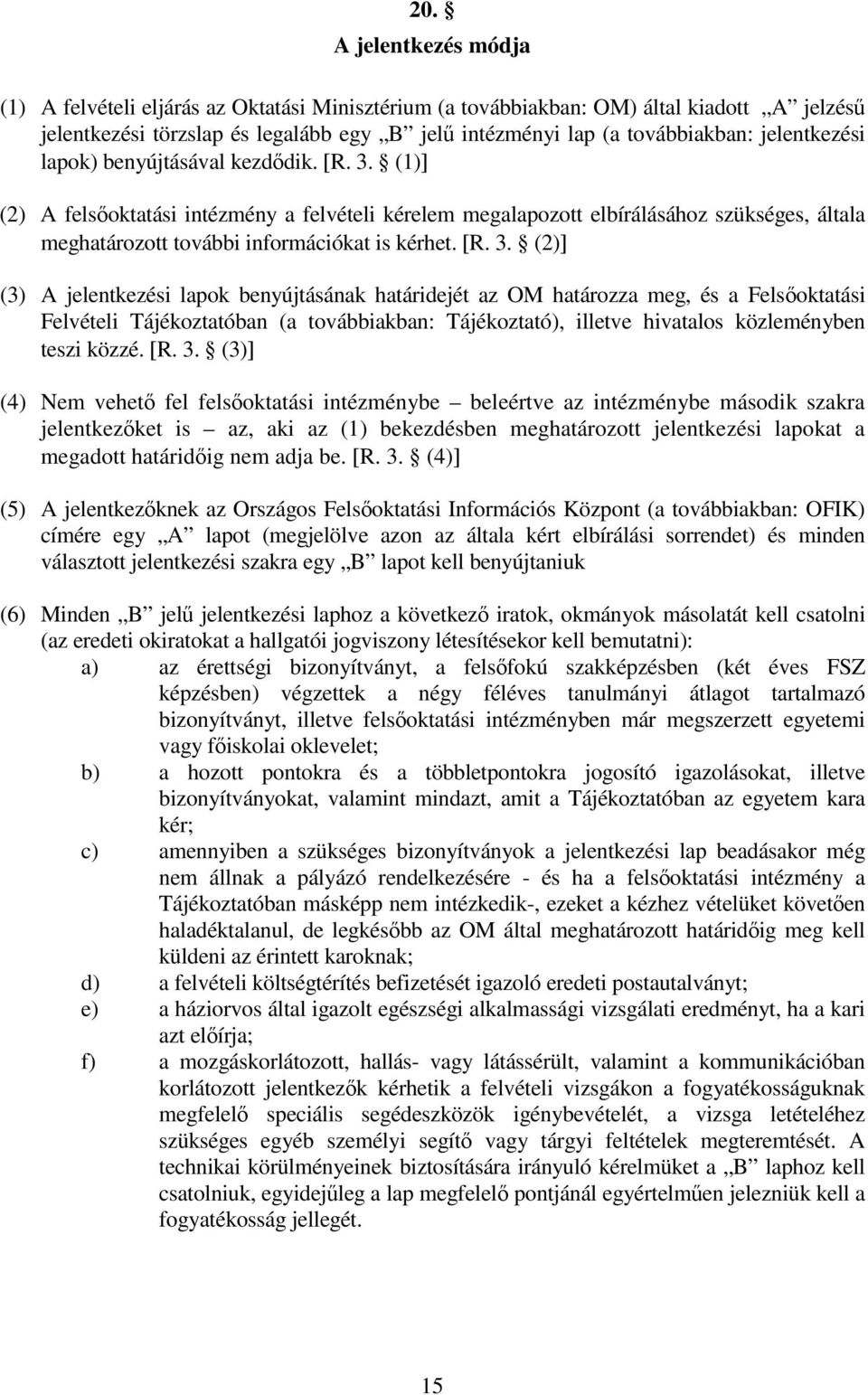 (1)] (2) A felsoktatási intézmény a felvételi kérelem megalapozott elbírálásához szükséges, általa meghatározott további információkat is kérhet. [R. 3.