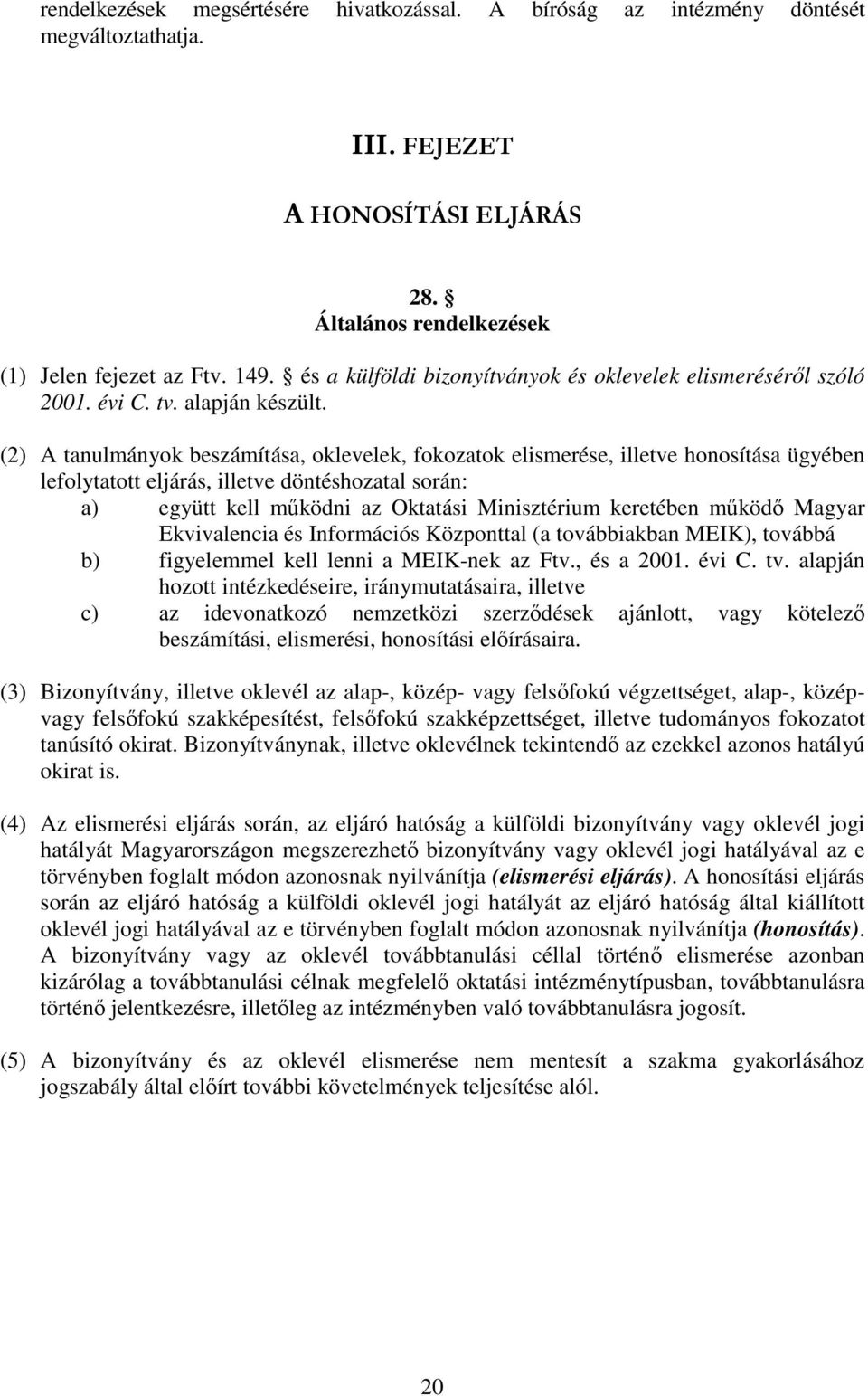 (2) A tanulmányok beszámítása, oklevelek, fokozatok elismerése, illetve honosítása ügyében lefolytatott eljárás, illetve döntéshozatal során: a) együtt kell mködni az Oktatási Minisztérium keretében